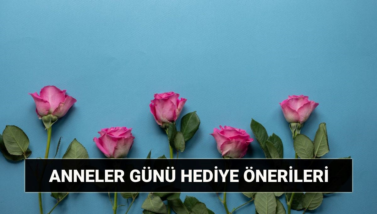 Anneler Günü hediye önerileri: 11 Mayıs Anneler Günü hediye fikirleri